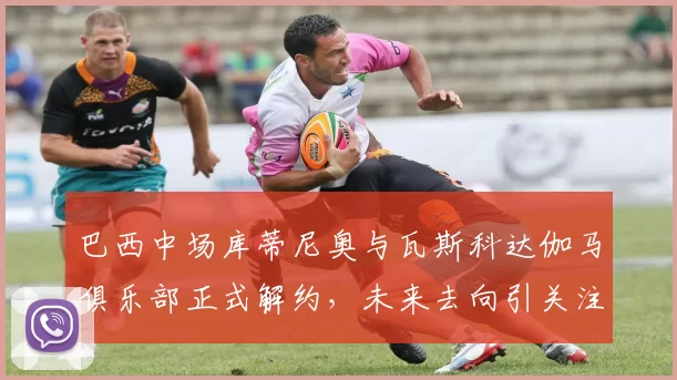 巴西中场库蒂尼奥与瓦斯科达伽马俱乐部正式解约，未来去向引关注