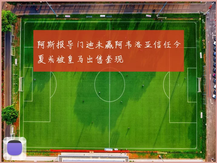 阿斯报导门迪未赢阿韦洛亚信任今夏或被皇马出售套现