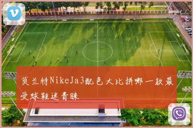 莫兰特NikeJa3配色大比拼哪一款最受球鞋迷青睐