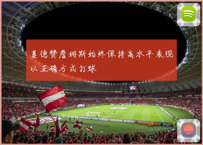 基德赞詹姆斯始终保持高水平表现以正确方式打球