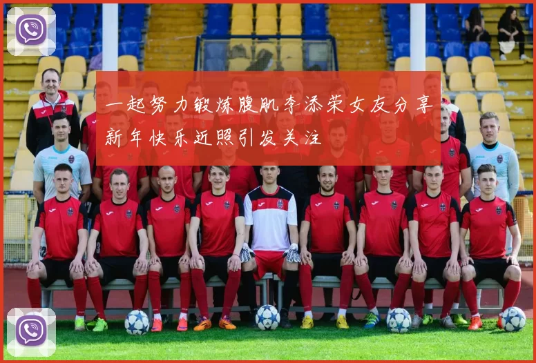 一起努力锻炼腹肌李添荣女友分享新年快乐近照引发关注