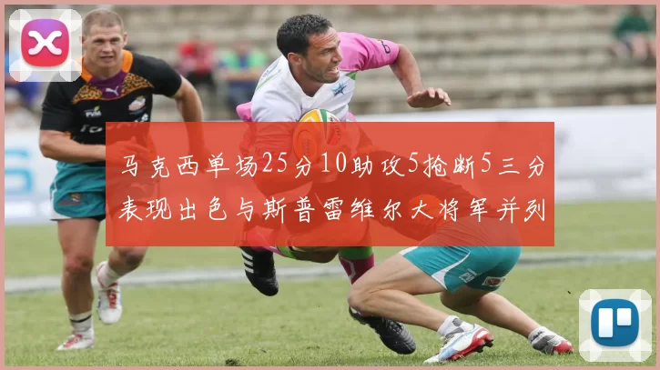 马克西单场25分10助攻5抢断5三分表现出色与斯普雷维尔大将军并列NBA历史第一