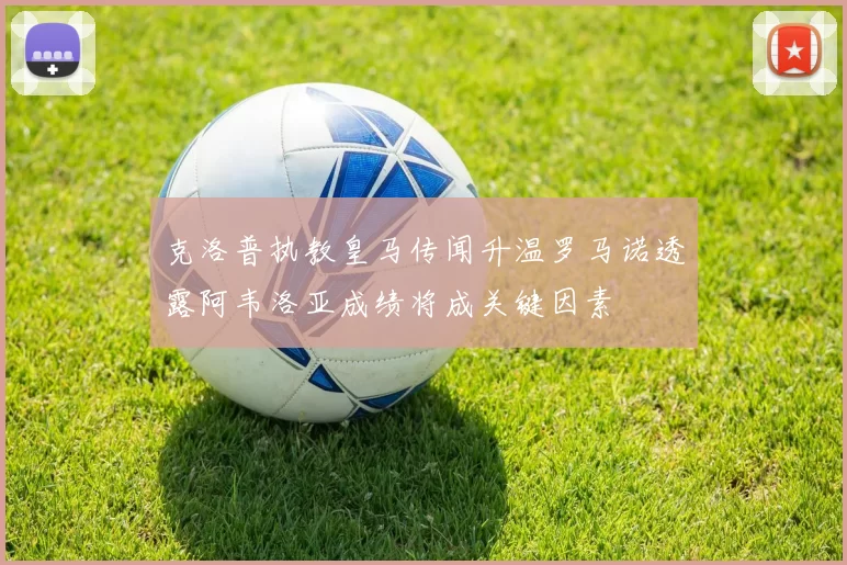 克洛普执教皇马传闻升温罗马诺透露阿韦洛亚成绩将成关键因素