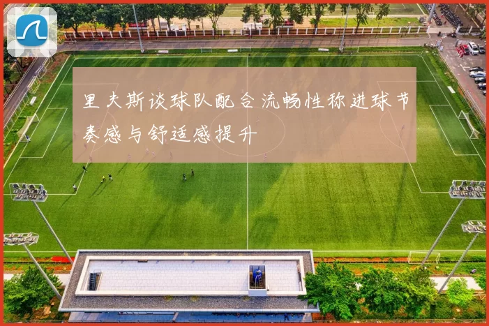 里夫斯谈球队配合流畅性称进球节奏感与舒适感提升