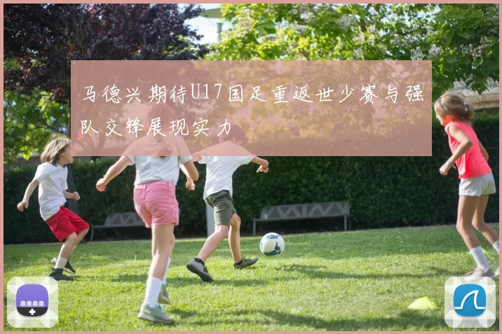 马德兴期待U17国足重返世少赛与强队交锋展现实力