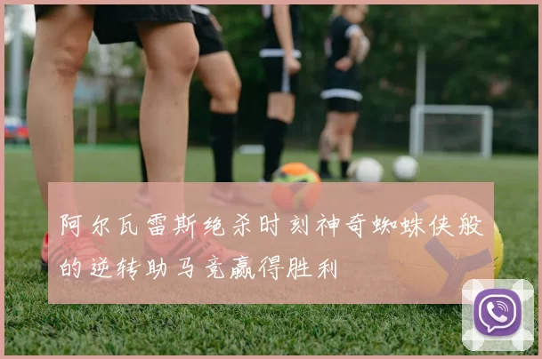 阿尔瓦雷斯绝杀时刻神奇蜘蛛侠般的逆转助马竞赢得胜利