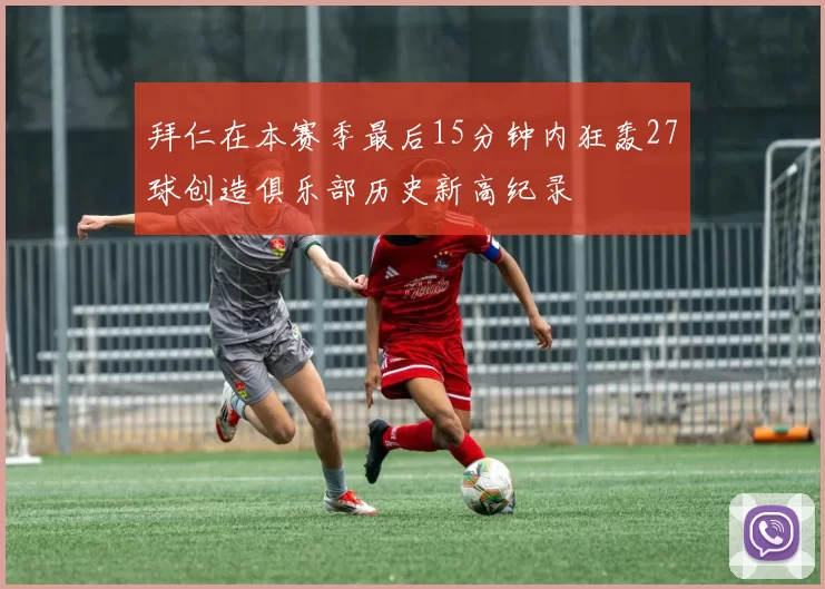 拜仁在本赛季最后15分钟内狂轰27球创造俱乐部历史新高纪录