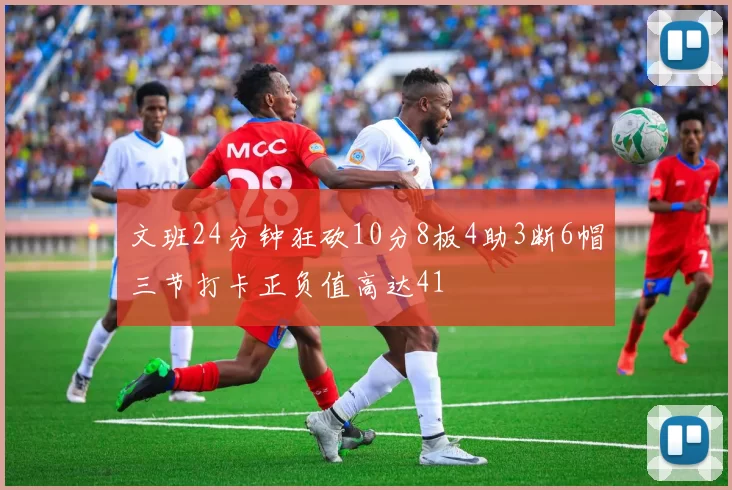 文班24分钟狂砍10分8板4助3断6帽三节打卡正负值高达41